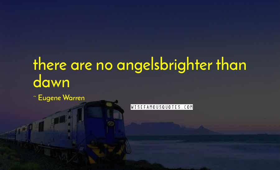 Eugene Warren quotes: there are no angelsbrighter than dawn