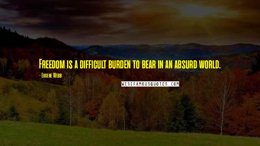 Eugene Webb quotes: Freedom is a difficult burden to bear in an absurd world.