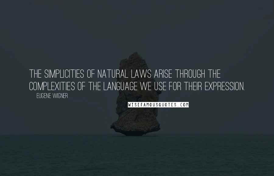 Eugene Wigner quotes: The simplicities of natural laws arise through the complexities of the language we use for their expression.