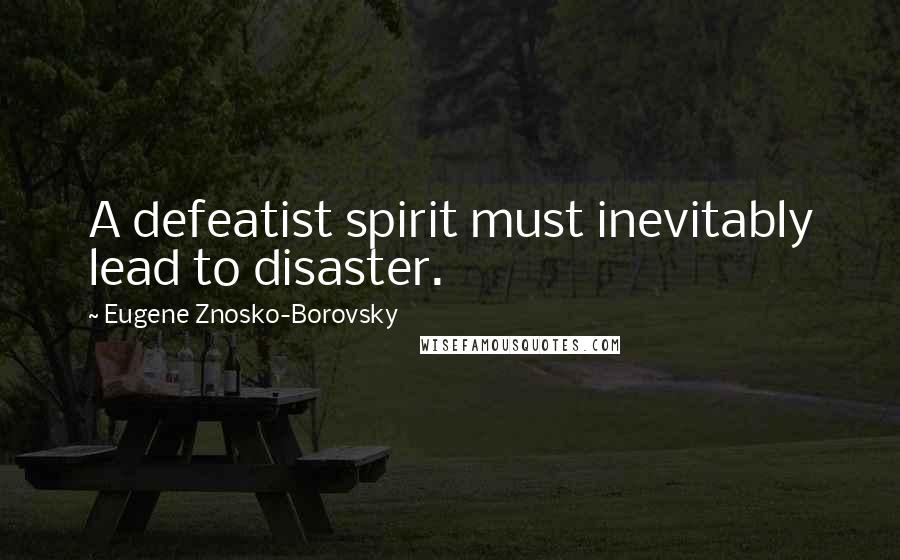 Eugene Znosko-Borovsky quotes: A defeatist spirit must inevitably lead to disaster.