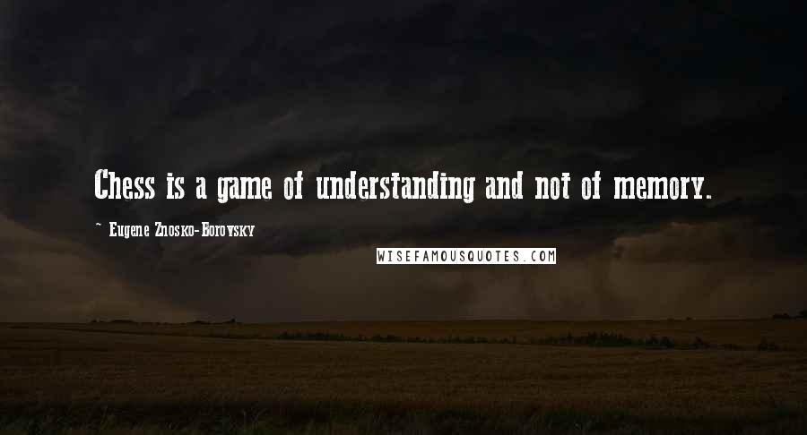 Eugene Znosko-Borovsky quotes: Chess is a game of understanding and not of memory.