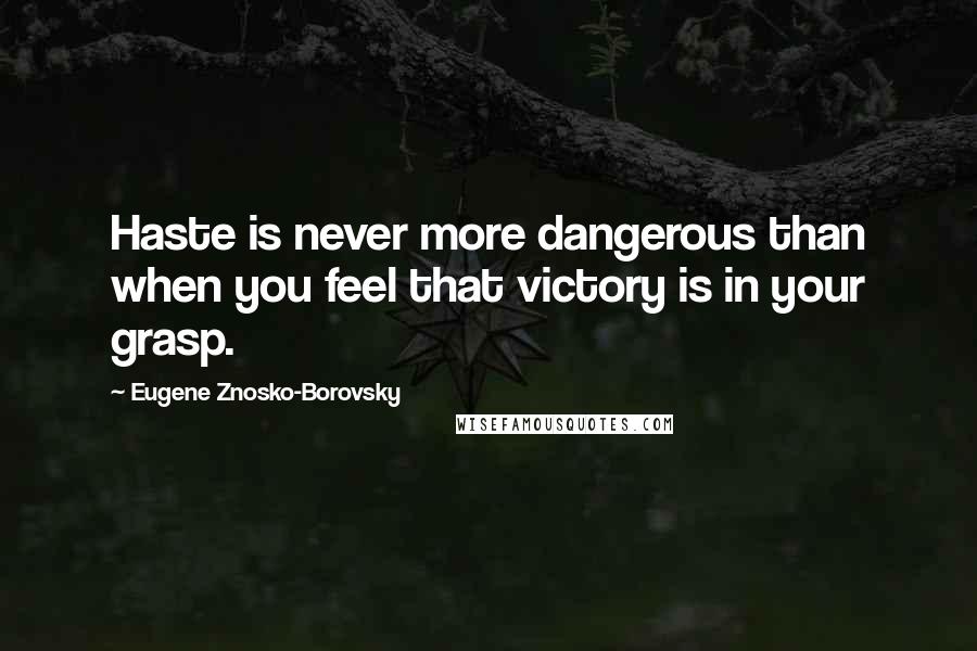 Eugene Znosko-Borovsky quotes: Haste is never more dangerous than when you feel that victory is in your grasp.