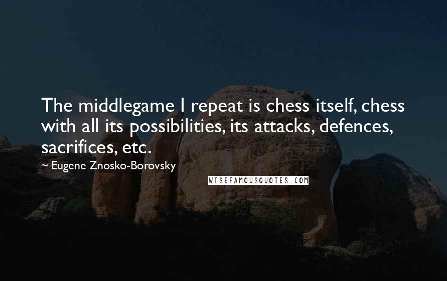 Eugene Znosko-Borovsky quotes: The middlegame I repeat is chess itself, chess with all its possibilities, its attacks, defences, sacrifices, etc.