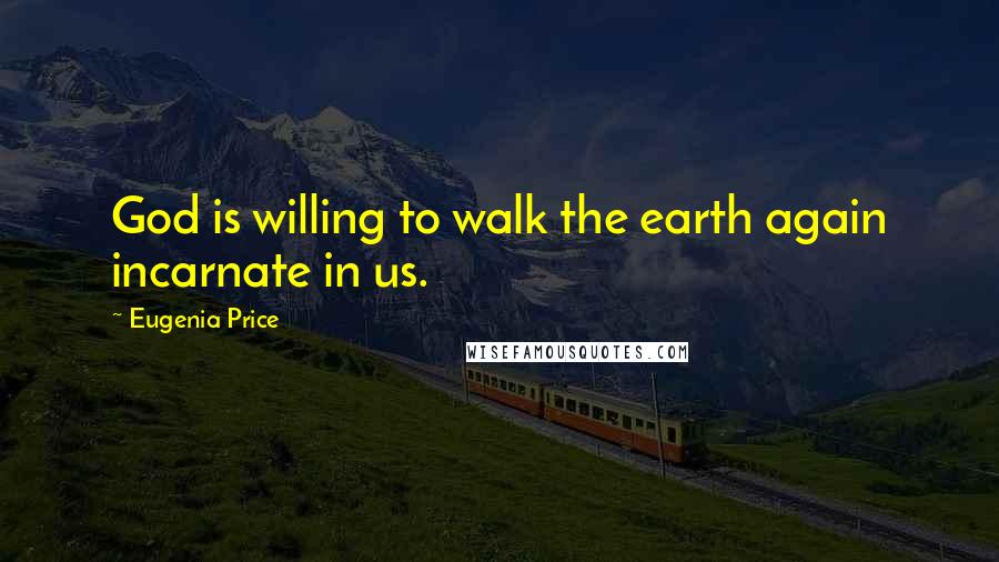 Eugenia Price quotes: God is willing to walk the earth again incarnate in us.