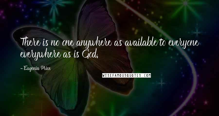 Eugenia Price quotes: There is no one anywhere as available to everyone everywhere as is God.