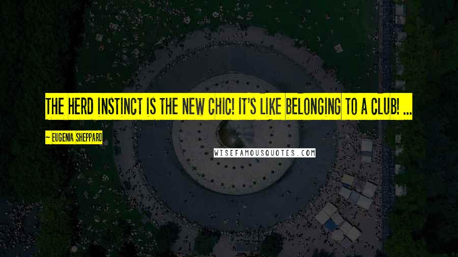 Eugenia Sheppard quotes: The herd instinct is the new chic! It's like belonging to a club! ...