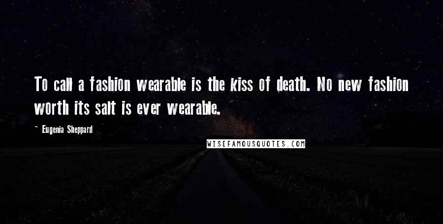 Eugenia Sheppard quotes: To call a fashion wearable is the kiss of death. No new fashion worth its salt is ever wearable.