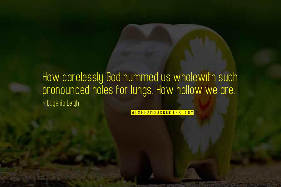 Eugenia's Quotes By Eugenia Leigh: How carelessly God hummed us wholewith such pronounced
