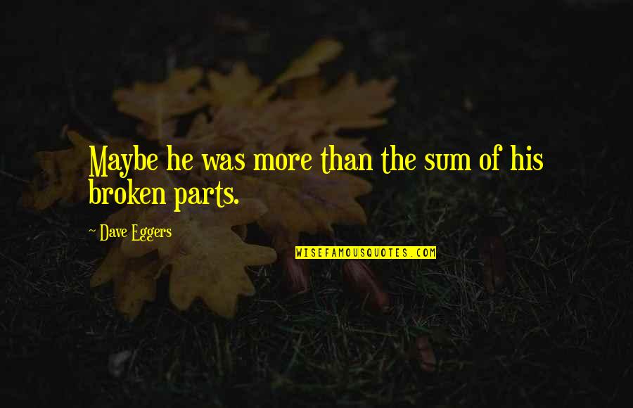Eugenic Quotes By Dave Eggers: Maybe he was more than the sum of Eugenic Quotes By Dave Eggers: Maybe he was more than the sum of