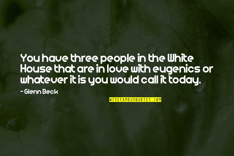 Eugenics Quotes By Glenn Beck: You have three people in the White House