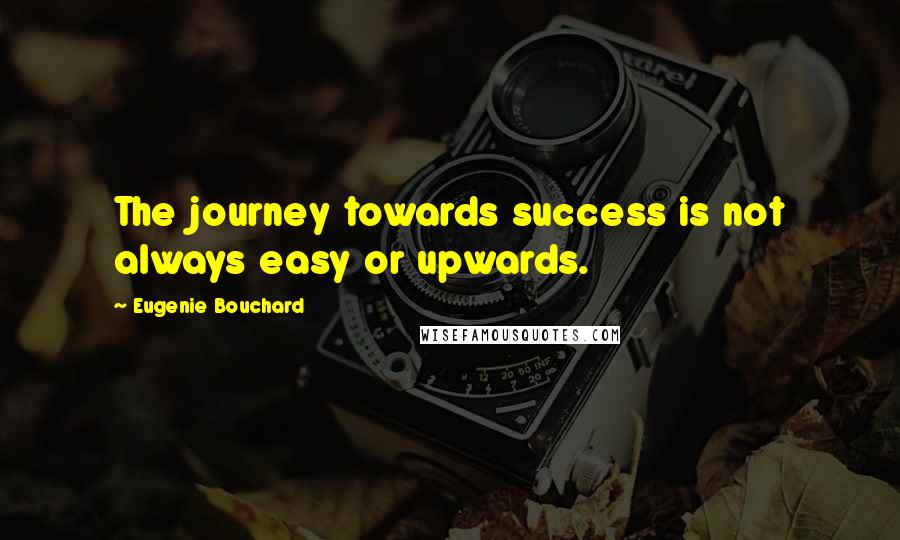 Eugenie Bouchard quotes: The journey towards success is not always easy or upwards.