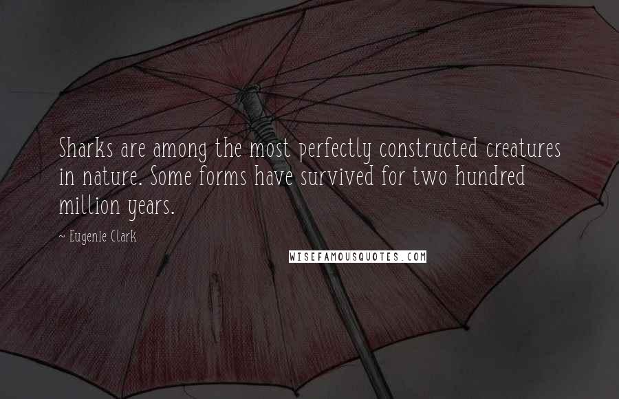 Eugenie Clark quotes: Sharks are among the most perfectly constructed creatures in nature. Some forms have survived for two hundred million years.