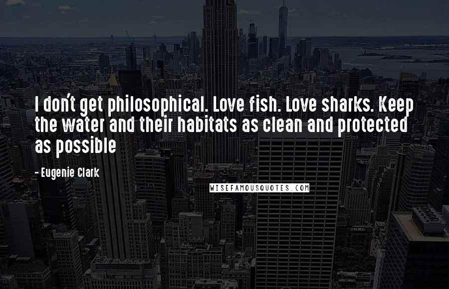 Eugenie Clark quotes: I don't get philosophical. Love fish. Love sharks. Keep the water and their habitats as clean and protected as possible Eugenie Clark quotes: I don't get philosophical. Love fish. Love sharks. Keep the water and their habitats as clean and protected as possible