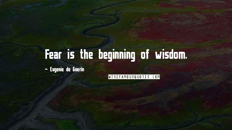 Eugenie De Guerin quotes: Fear is the beginning of wisdom.