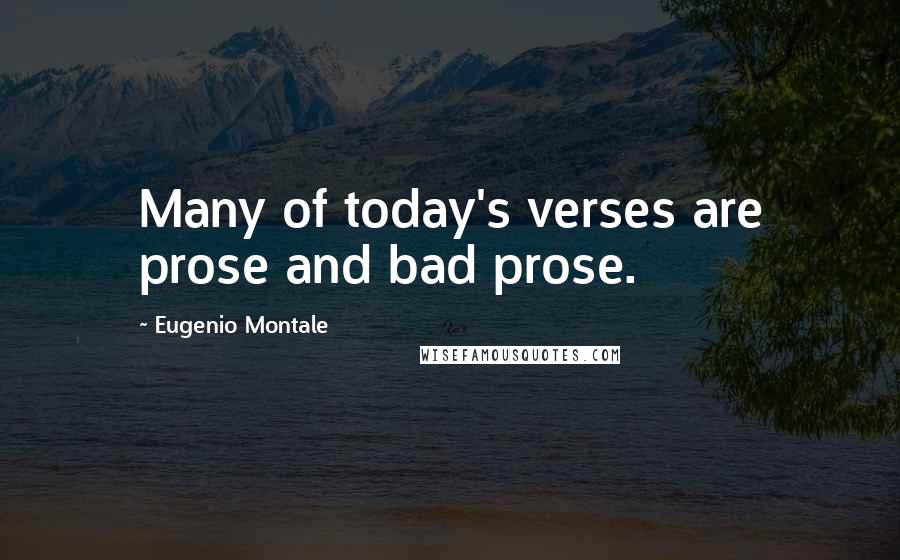 Eugenio Montale quotes: Many of today's verses are prose and bad prose.