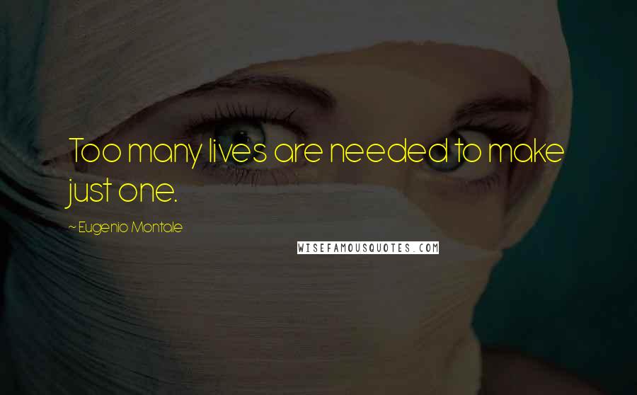 Eugenio Montale quotes: Too many lives are needed to make just one.