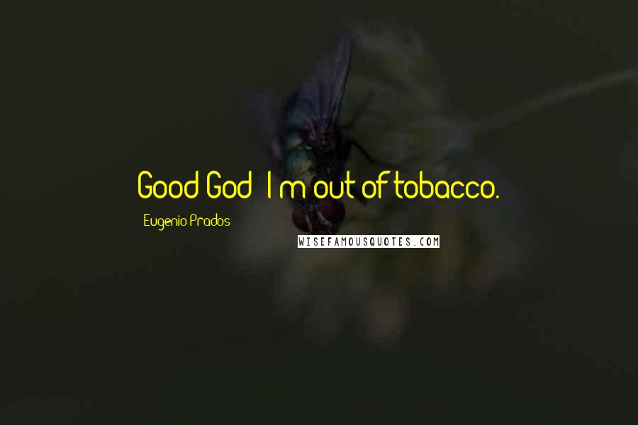 Eugenio Prados quotes: Good God! I'm out of tobacco.
