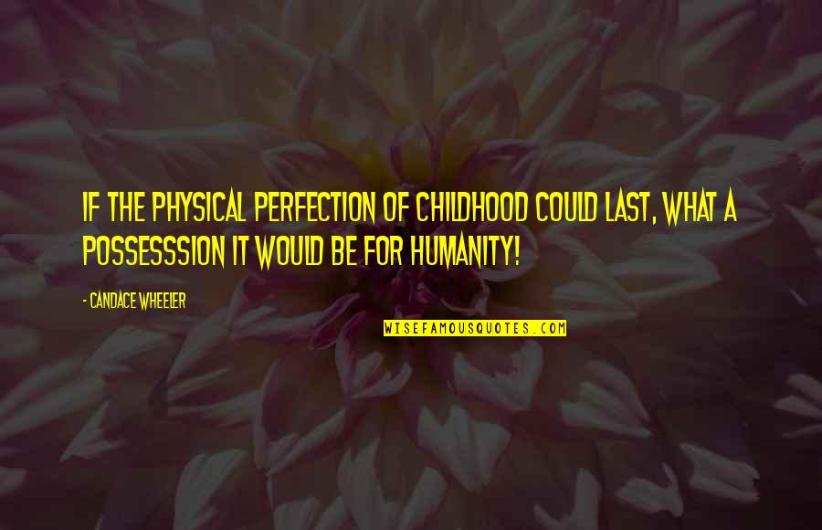 Eugenius Quotes By Candace Wheeler: If the physical perfection of childhood could last,