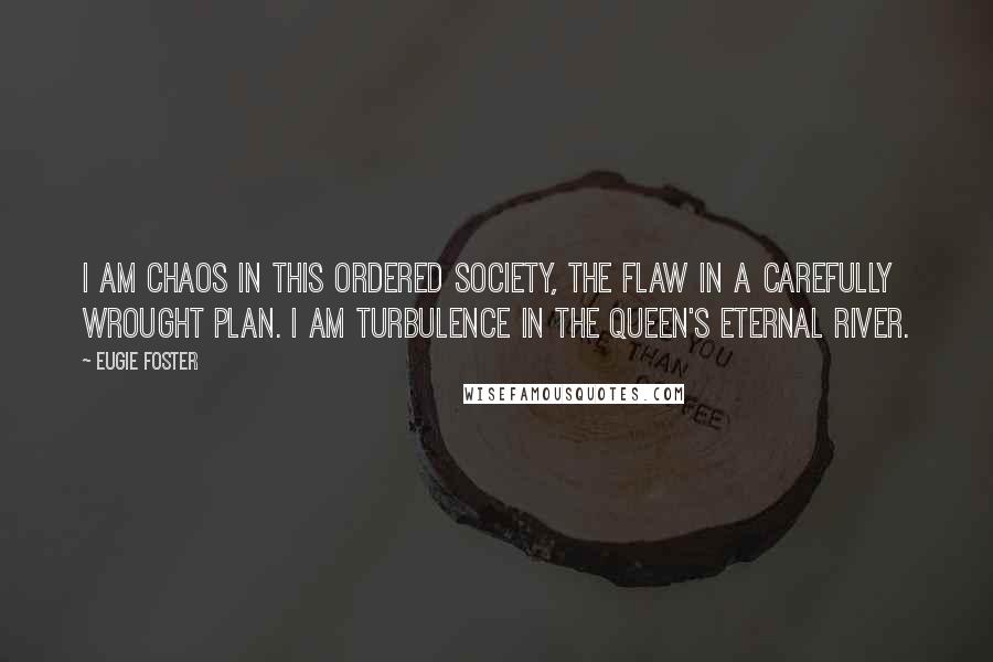 Eugie Foster quotes: I am chaos in this ordered society, the flaw in a carefully wrought plan. I am turbulence in the queen's eternal river.