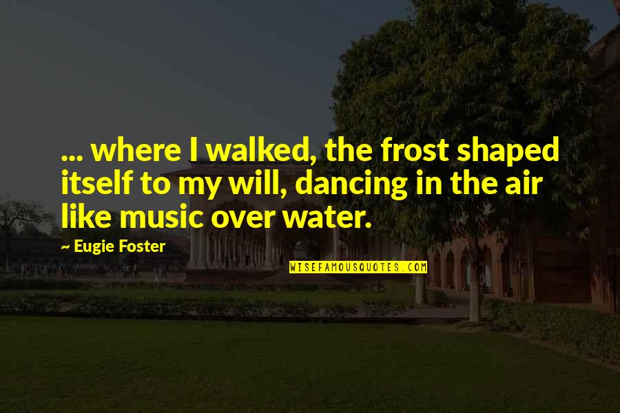 Eugie Quotes By Eugie Foster: ... where I walked, the frost shaped itself Eugie Quotes By Eugie Foster: ... where I walked, the frost shaped itself
