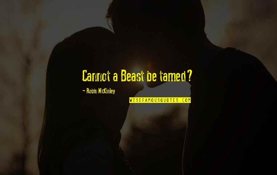 Eugies Quotes By Robin McKinley: Cannot a Beast be tamed? Eugies Quotes By Robin McKinley: Cannot a Beast be tamed?