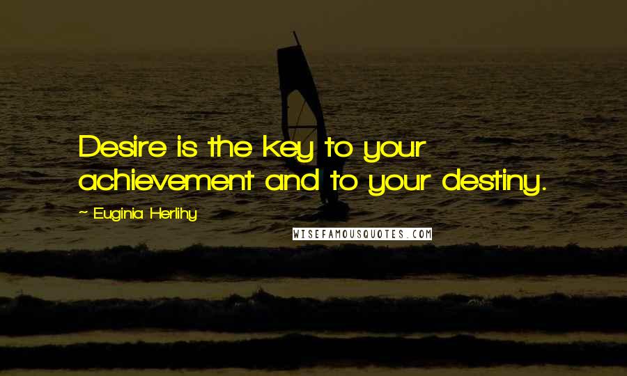 Euginia Herlihy quotes: Desire is the key to your achievement and to your destiny.