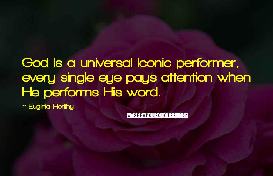 Euginia Herlihy quotes: God is a universal iconic performer, every single eye pays attention when He performs His word.