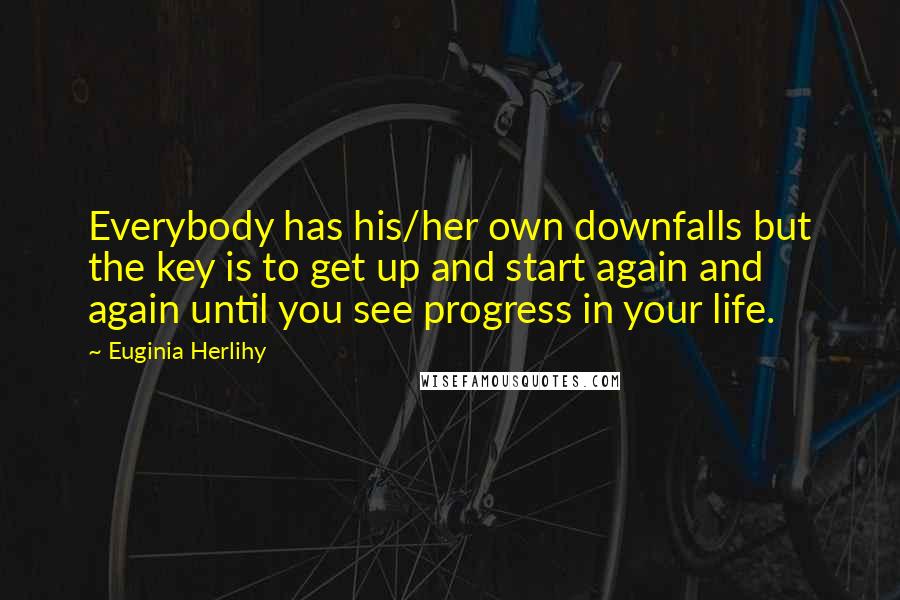 Euginia Herlihy quotes: Everybody has his/her own downfalls but the key is to get up and start again and again until you see progress in your life.