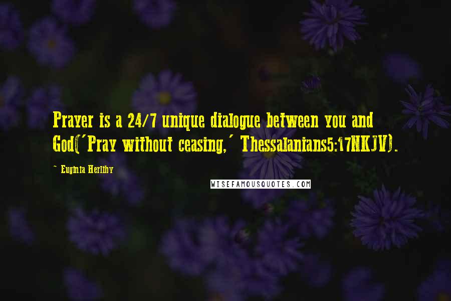 Euginia Herlihy quotes: Prayer is a 24/7 unique dialogue between you and God('Pray without ceasing,' Thessalanians5:17NKJV).