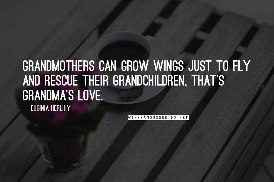 Euginia Herlihy quotes: Grandmothers can grow wings just to fly and rescue their grandchildren, that's grandma's love.
