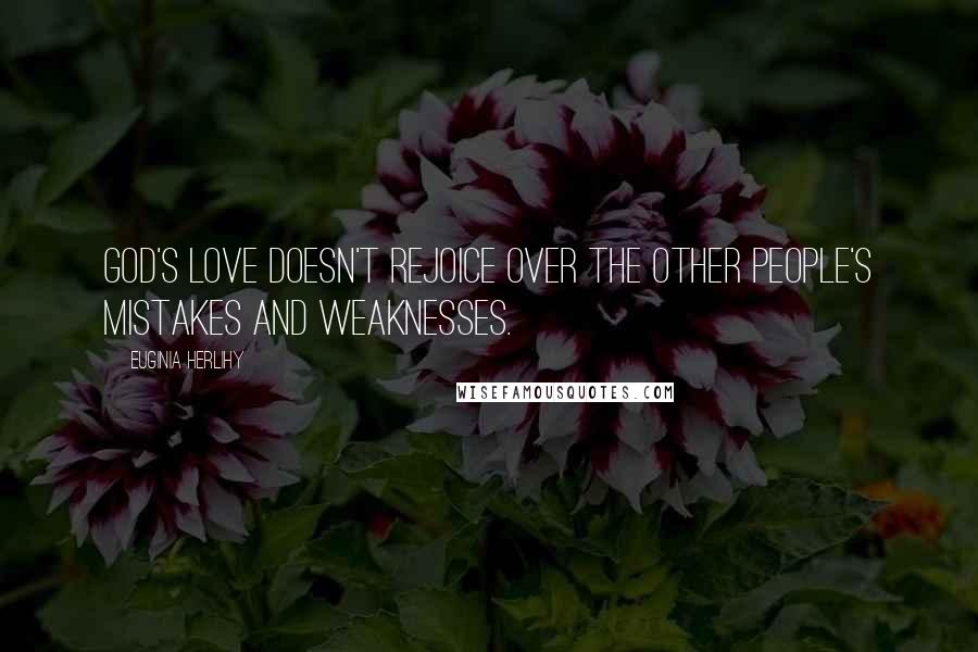 Euginia Herlihy quotes: God's love doesn't rejoice over the other people's mistakes and weaknesses.