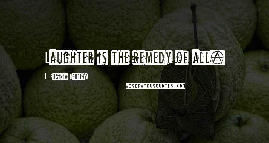 Euginia Herlihy quotes: Laughter is the remedy of all.