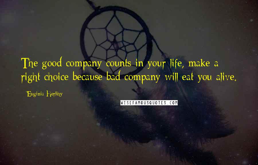 Euginia Herlihy quotes: The good company counts in your life, make a right choice because bad company will eat you alive.