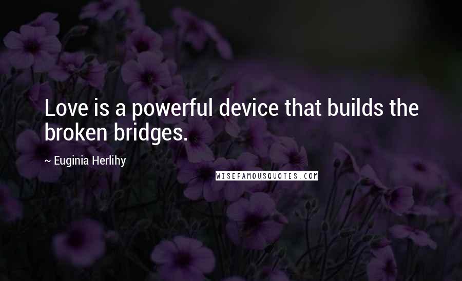 Euginia Herlihy quotes: Love is a powerful device that builds the broken bridges.