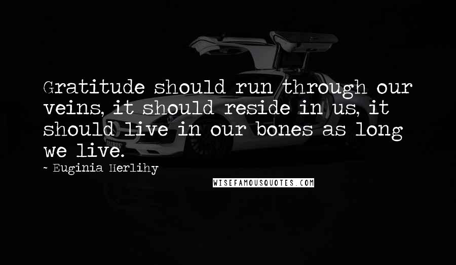 Euginia Herlihy quotes: Gratitude should run through our veins, it should reside in us, it should live in our bones as long we live.