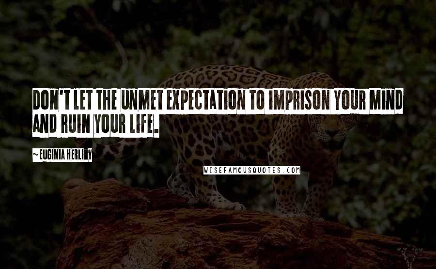 Euginia Herlihy quotes: Don't let the unmet expectation to imprison your mind and ruin your life.