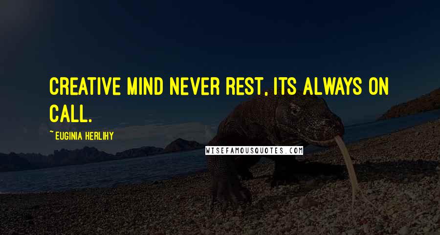 Euginia Herlihy quotes: Creative mind never rest, its always on call.