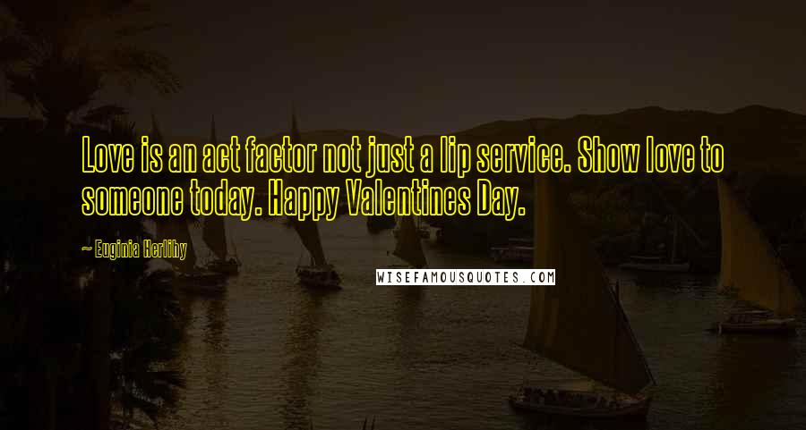 Euginia Herlihy quotes: Love is an act factor not just a lip service. Show love to someone today. Happy Valentines Day.