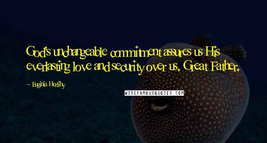 Euginia Herlihy quotes: God's unchangeable commitment assures us His everlasting love and security over us. Great Father.