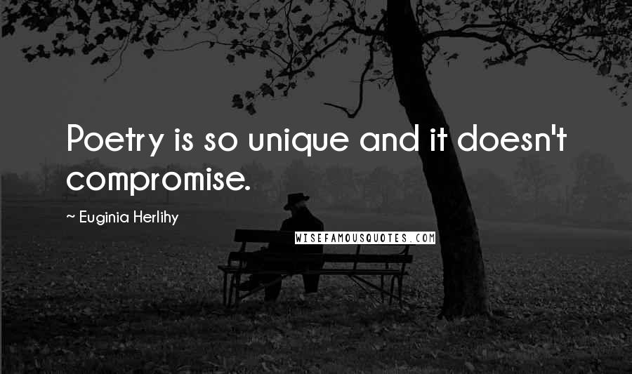 Euginia Herlihy quotes: Poetry is so unique and it doesn't compromise.