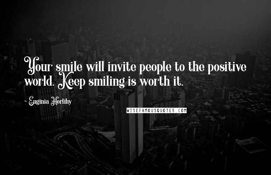 Euginia Herlihy quotes: Your smile will invite people to the positive world. Keep smiling is worth it.