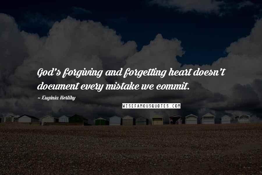 Euginia Herlihy quotes: God's forgiving and forgetting heart doesn't document every mistake we commit.