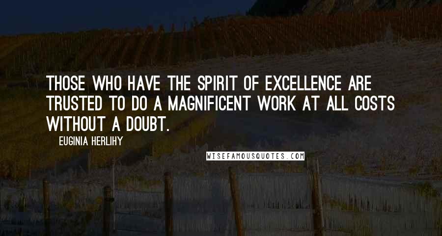 Euginia Herlihy quotes: Those who have the spirit of excellence are trusted to do a magnificent work at all costs without a doubt.