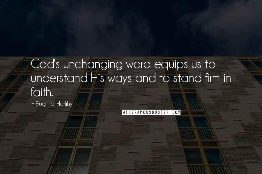 Euginia Herlihy quotes: God's unchanging word equips us to understand His ways and to stand firm in faith.