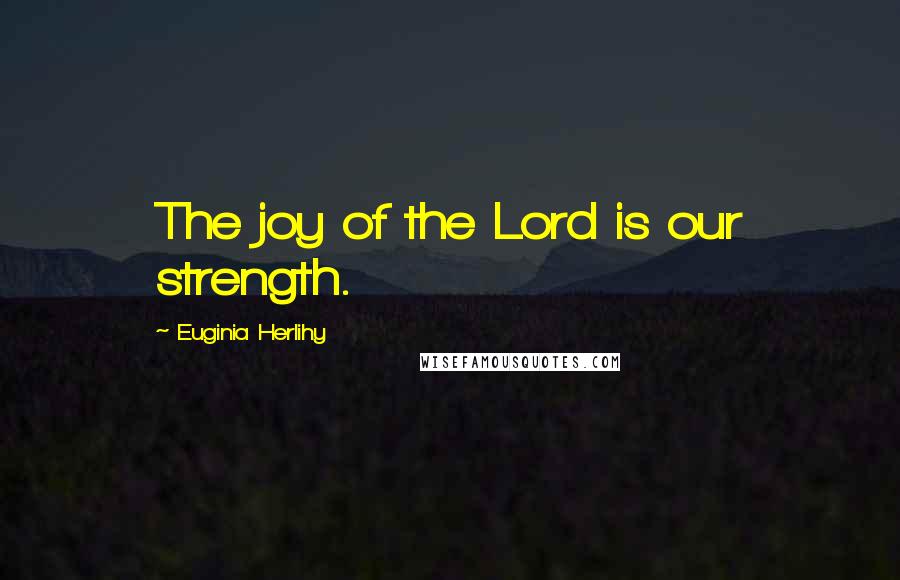 Euginia Herlihy quotes: The joy of the Lord is our strength.