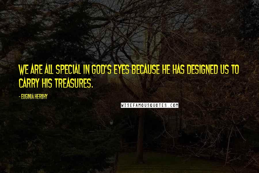 Euginia Herlihy quotes: We are all special in God's eyes because He has designed us to carry His treasures.