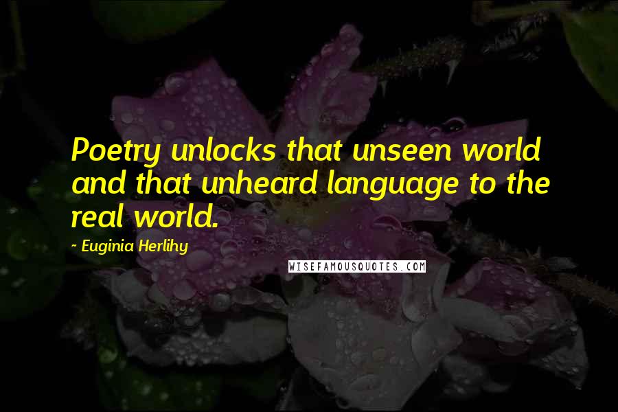 Euginia Herlihy quotes: Poetry unlocks that unseen world and that unheard language to the real world.