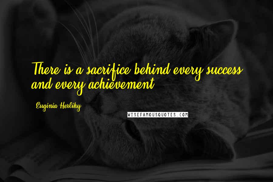 Euginia Herlihy quotes: There is a sacrifice behind every success and every achievement.