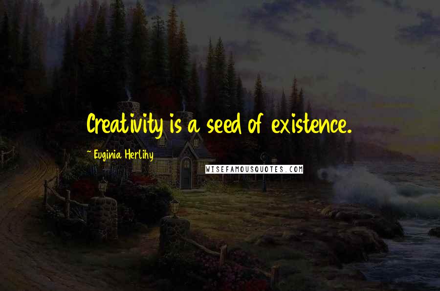 Euginia Herlihy quotes: Creativity is a seed of existence.