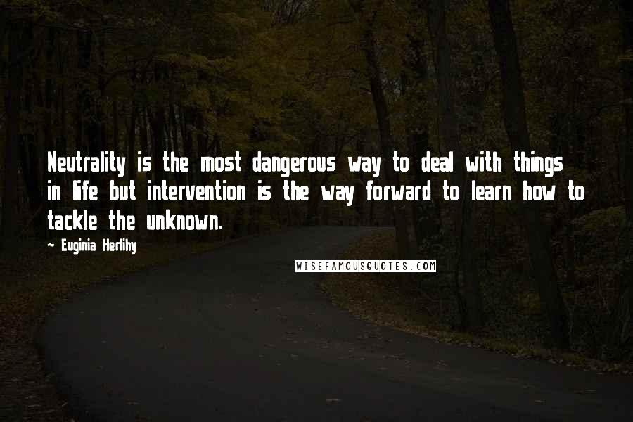 Euginia Herlihy quotes: Neutrality is the most dangerous way to deal with things in life but intervention is the way forward to learn how to tackle the unknown.
